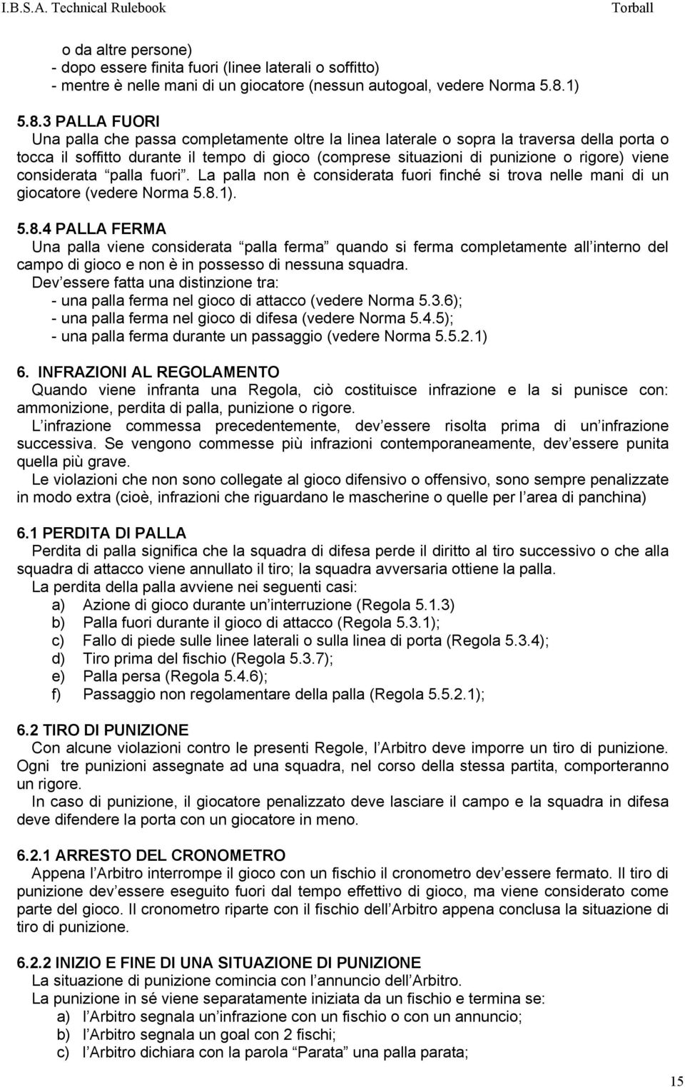 3 PALLA FUORI Una palla che passa completamente oltre la linea laterale o sopra la traversa della porta o tocca il soffitto durante il tempo di gioco (comprese situazioni di punizione o rigore) viene