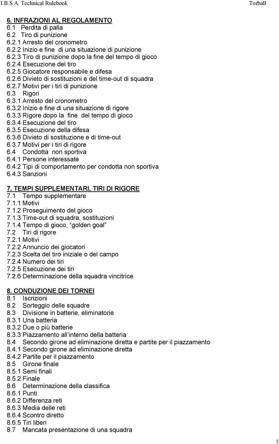 Rigori 6.3.1 Arresto del cronometro 6.3.2 Inizio e fine di una situazione di rigore 6.3.3 Rigore dopo la fine del tempo di gioco 6.3.4 Esecuzione del tiro 6.3.5 Esecuzione della difesa 6.3.6 Divieto di sostituzione e di time-out 6.