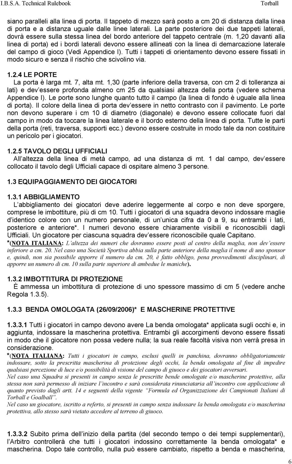 1,20 davanti alla linea di porta) ed i bordi laterali devono essere allineati con la linea di demarcazione laterale del campo di gioco (Vedi Appendice I).