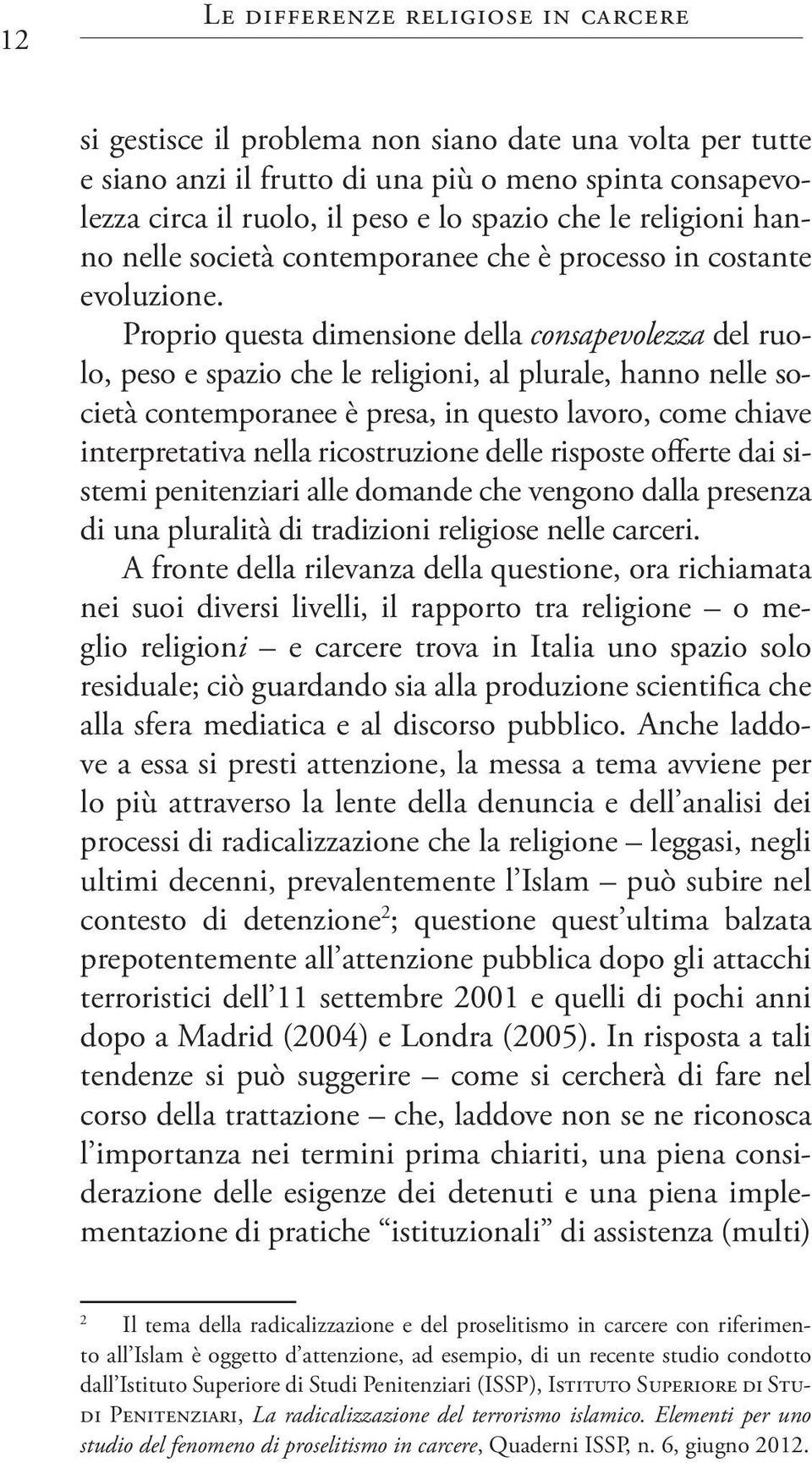 Proprio questa dimensione della consapevolezza del ruolo, peso e spazio che le religioni, al plurale, hanno nelle società contemporanee è presa, in questo lavoro, come chiave interpretativa nella