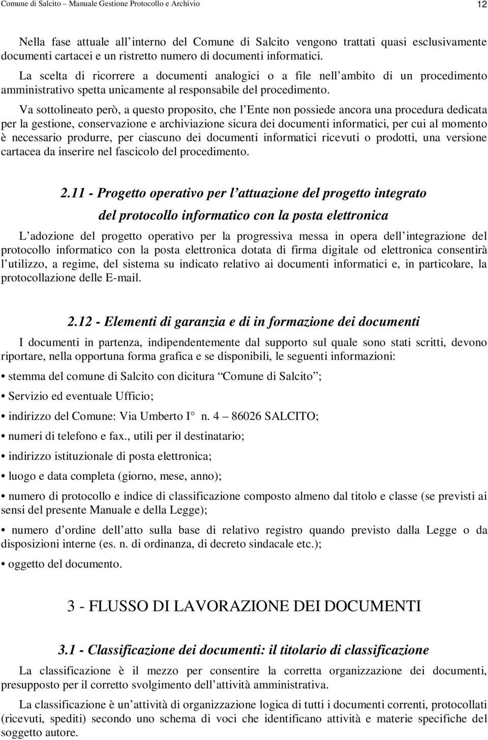 Va sottolineato però, a questo proposito, che l Ente non possiede ancora una procedura dedicata per la gestione, conservazione e archiviazione sicura dei documenti informatici, per cui al momento è