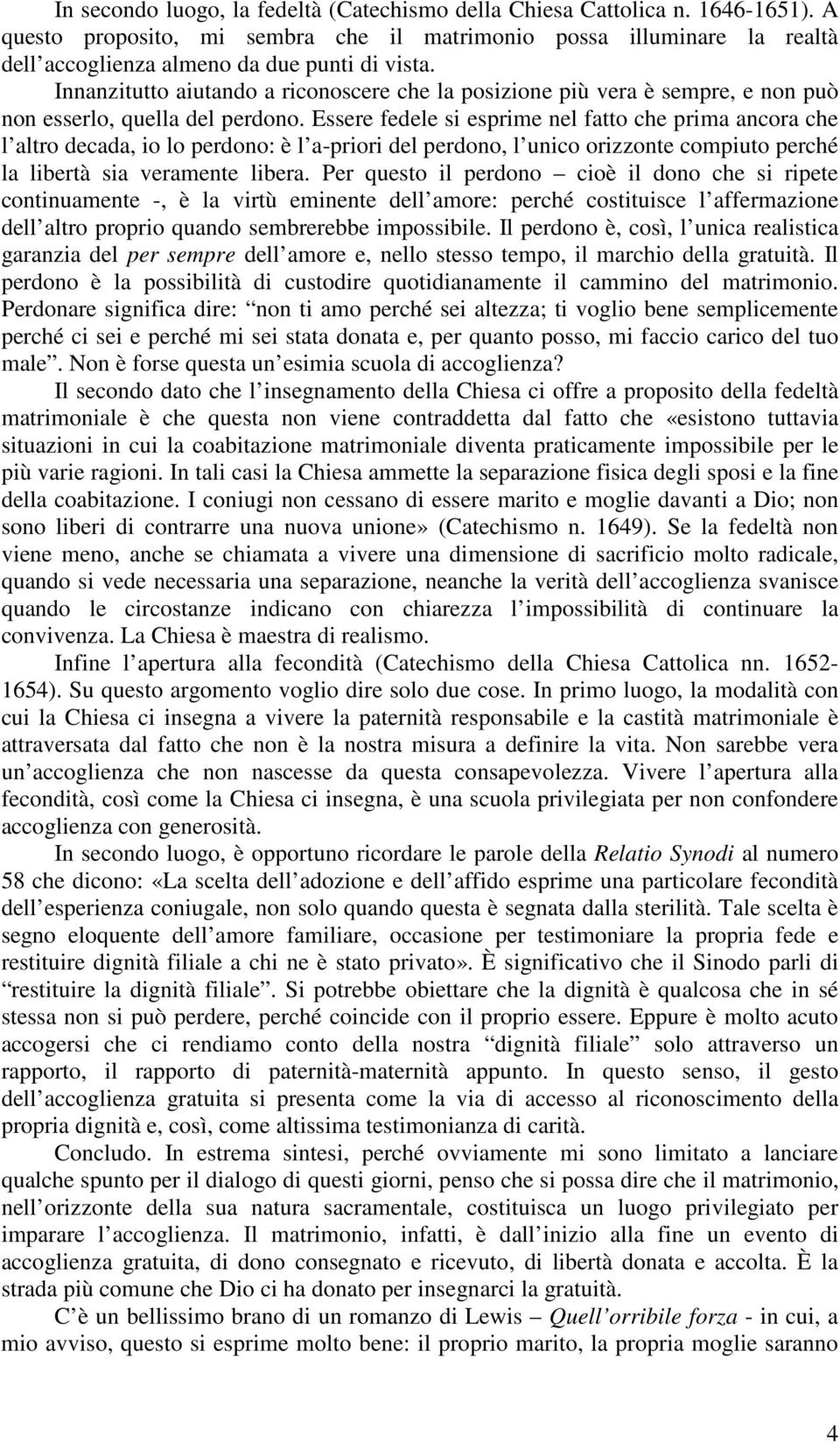 Essere fedele si esprime nel fatto che prima ancora che l altro decada, io lo perdono: è l a-priori del perdono, l unico orizzonte compiuto perché la libertà sia veramente libera.