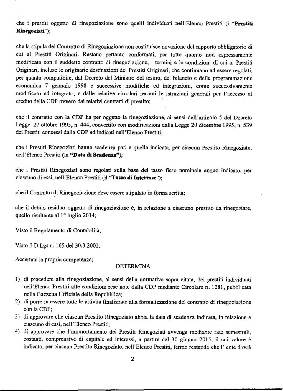 Restano pertanto confermati, per tutto quanto non espressamente modificato con il suddetto contratto di rinegoziazione, i termini e le condizioni di cui ai Prestiti Originari, incluse le originarie