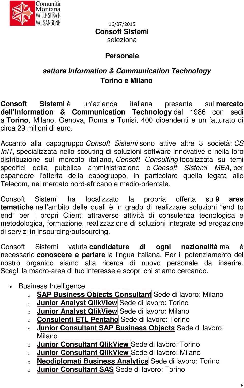 Accanto alla capogruppo Consoft Sistemi sono attive altre 3 società: CS InIT, specializzata nello scouting di soluzioni software innovative e nella loro distribuzione sul mercato italiano, Consoft
