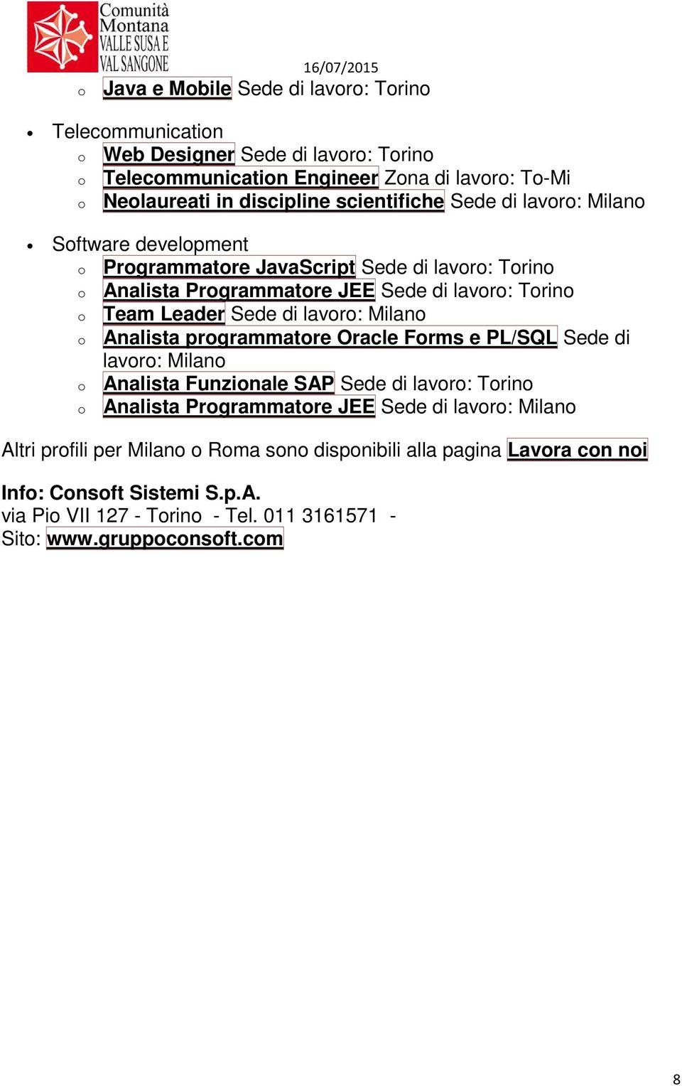 Leader Sede di lavoro: Milano o Analista programmatore Oracle Forms e PL/SQL Sede di lavoro: Milano o Analista Funzionale SAP Sede di lavoro: Torino o Analista Programmatore JEE Sede