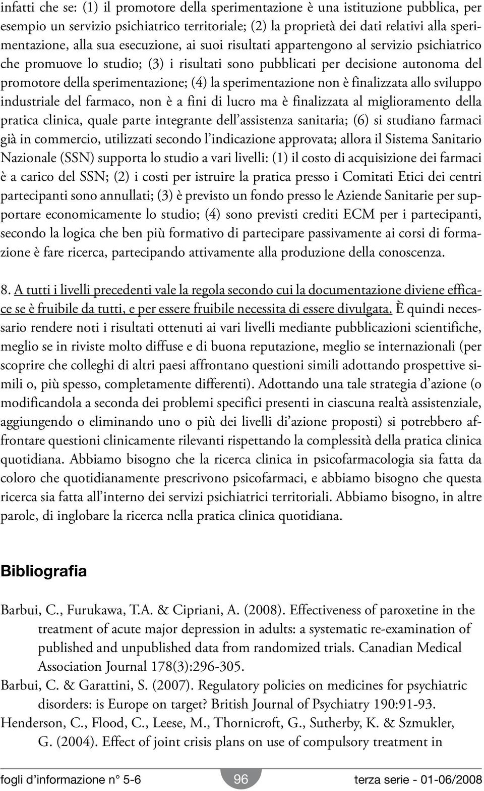 sperimentazione non è finalizzata allo sviluppo industriale del farmaco, non è a fini di lucro ma è finalizzata al miglioramento della pratica clinica, quale parte integrante dell assistenza