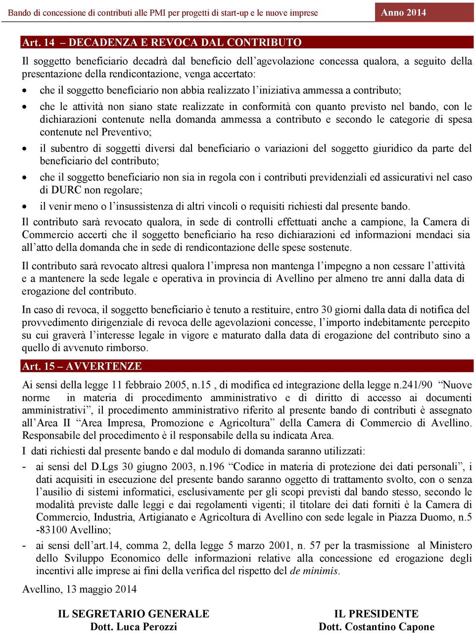 nella domanda ammessa a contributo e secondo le categorie di spesa contenute nel Preventivo; il subentro di soggetti diversi dal beneficiario o variazioni del soggetto giuridico da parte del