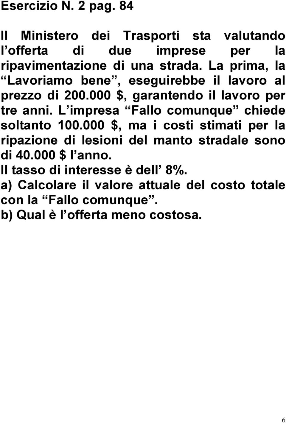 L impresa Fallo comunque chiede soltanto 100.000 $, ma i costi stimati per la ripazione di lesioni del manto stradale sono di 40.