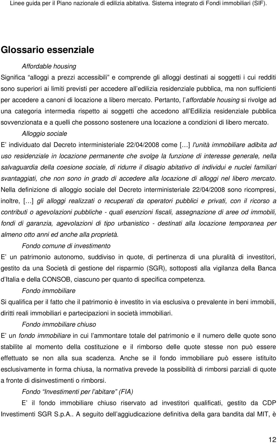 Pertanto, l affordable housing si rivolge ad una categoria intermedia rispetto ai soggetti che accedono all Edilizia residenziale pubblica sovvenzionata e a quelli che possono sostenere una locazione