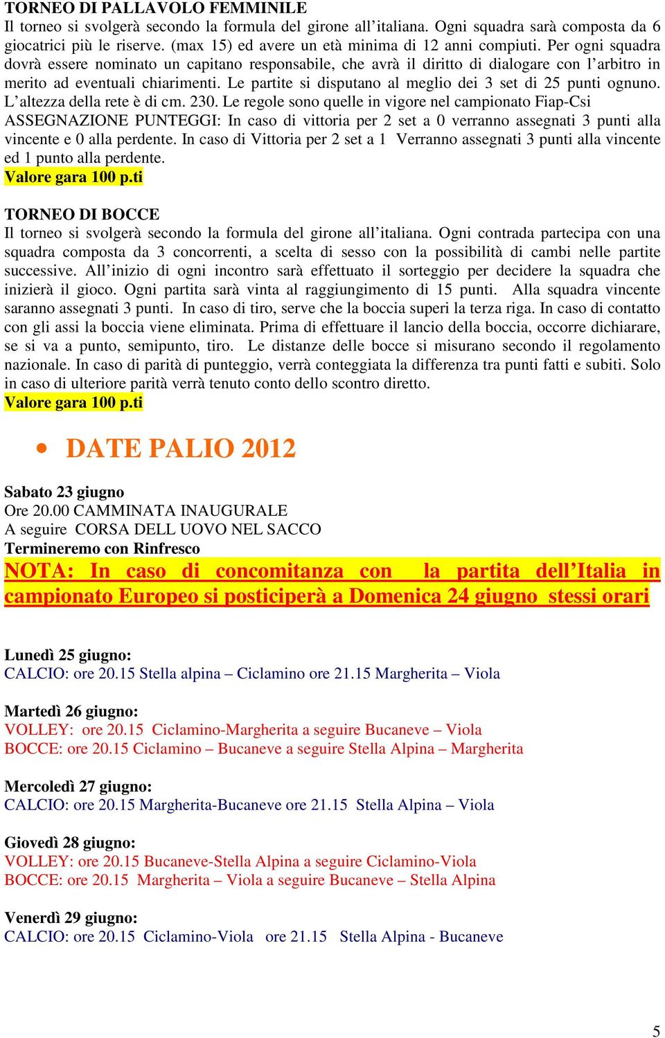 Le partite si disputano al meglio dei 3 set di 25 punti ognuno. L altezza della rete è di cm. 230.