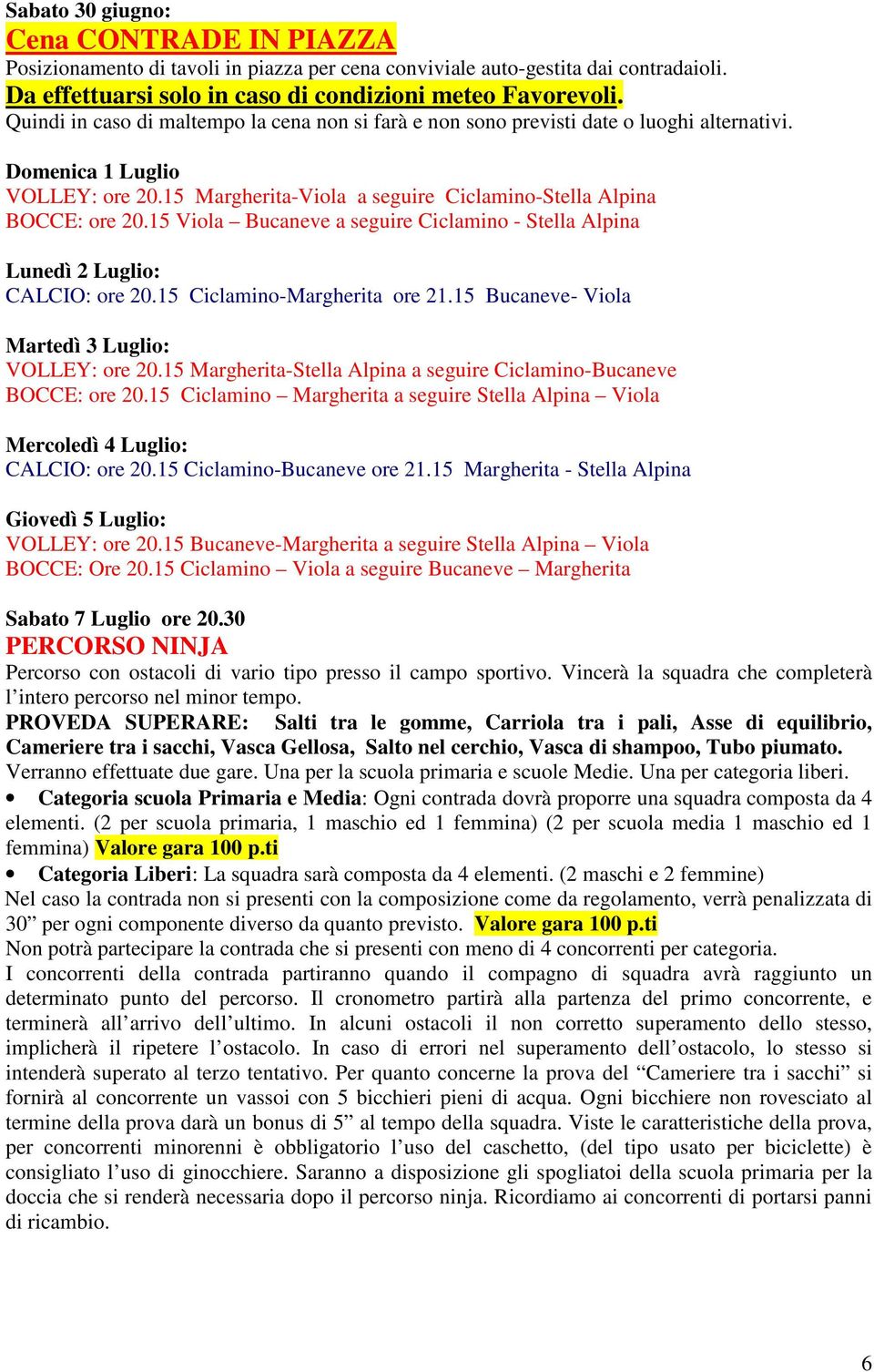 15 Viola Bucaneve a seguire Ciclamino - Stella Alpina Lunedì 2 Luglio: CALCIO: ore 20.15 Ciclamino-Margherita ore 21.15 Bucaneve- Viola Martedì 3 Luglio: VOLLEY: ore 20.