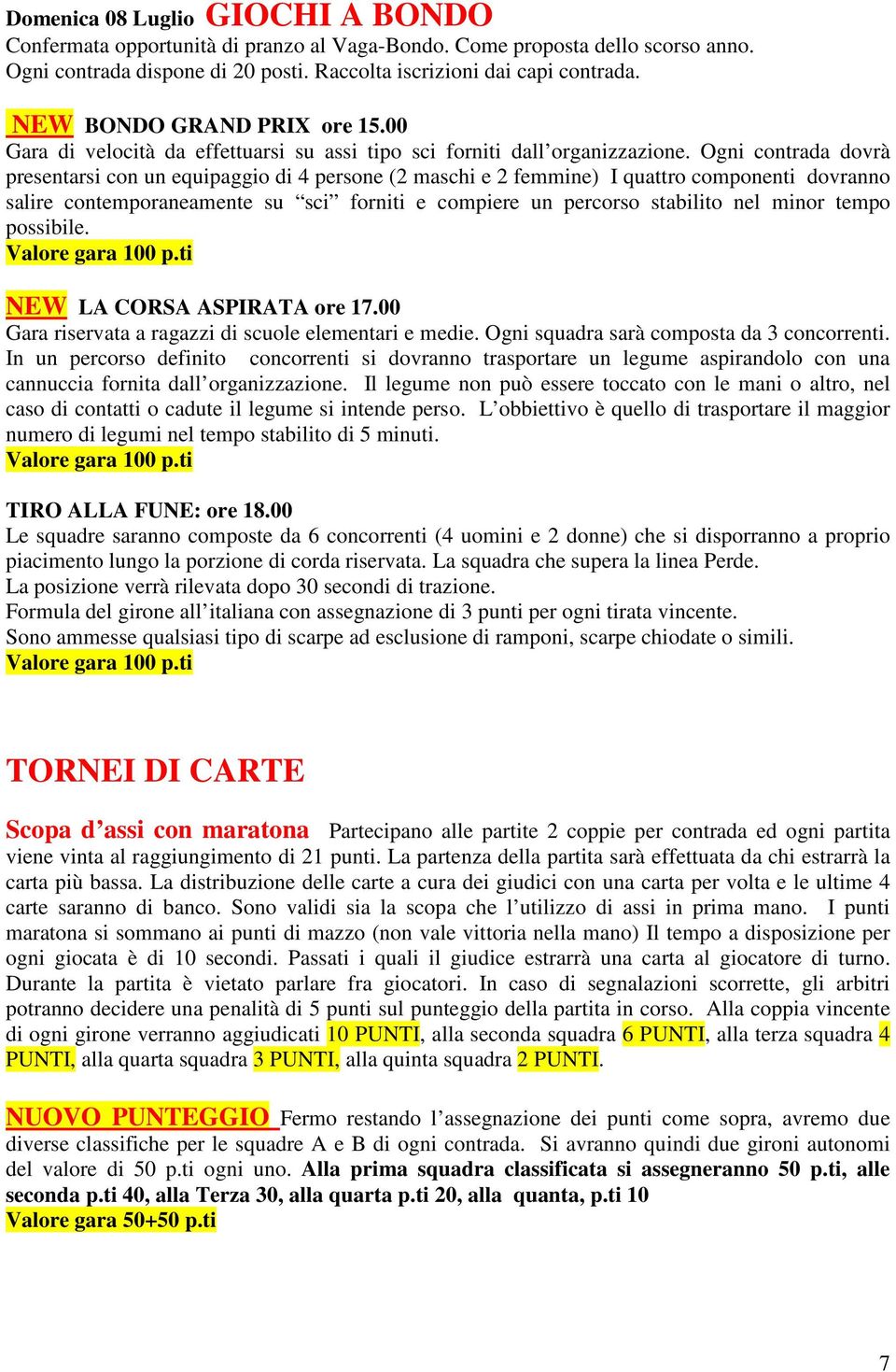 Ogni contrada dovrà presentarsi con un equipaggio di 4 persone (2 maschi e 2 femmine) I quattro componenti dovranno salire contemporaneamente su sci forniti e compiere un percorso stabilito nel minor