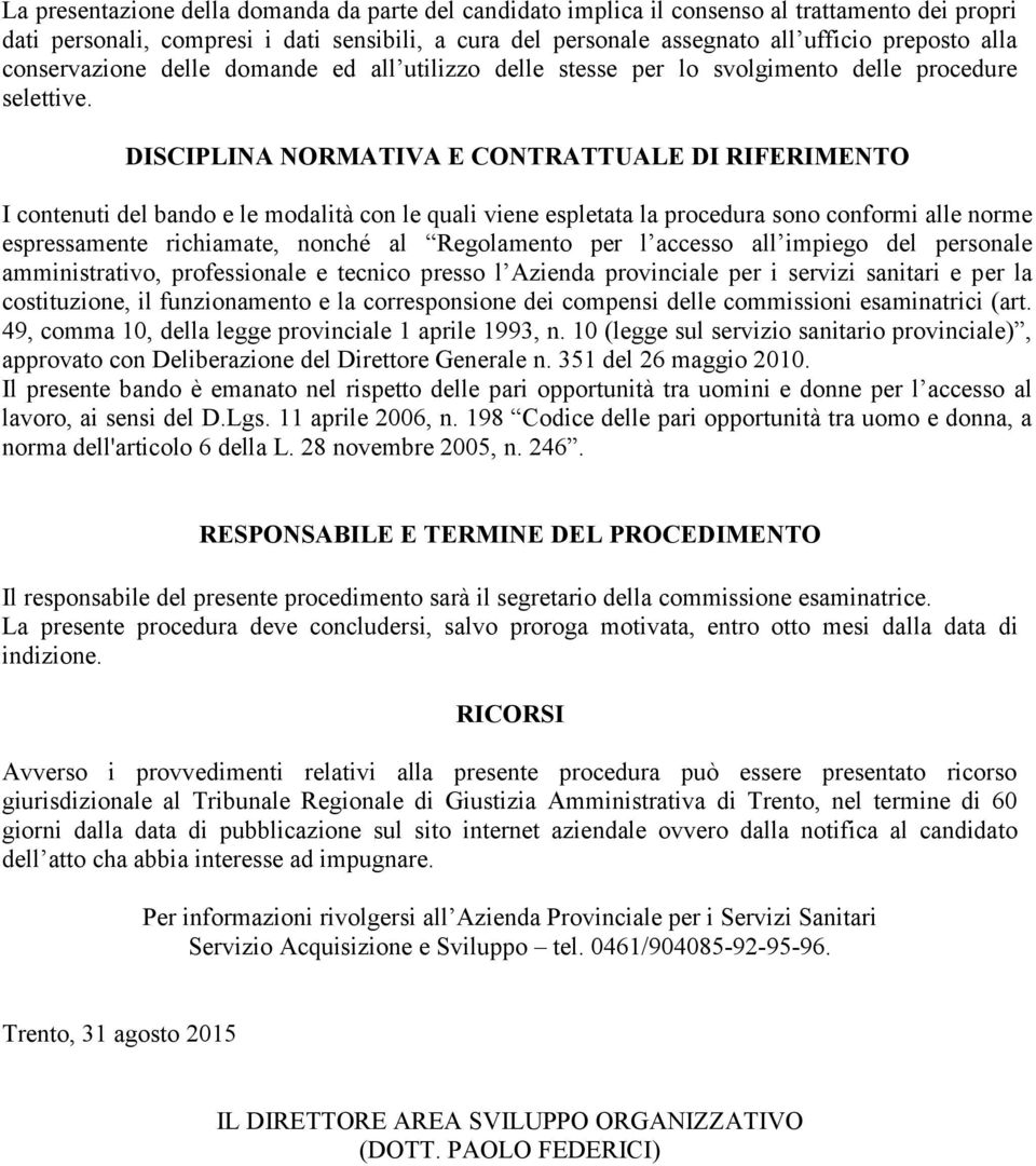 DISCIPLINA NORMATIVA E CONTRATTUALE DI RIFERIMENTO I contenuti del bando e le modalità con le quali viene espletata la procedura sono conformi alle norme espressamente richiamate, nonché al