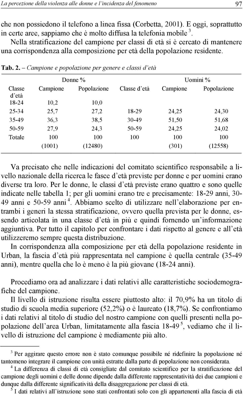 Nella stratificazione del campione per classi di età si è cercato di mantenere una corrispondenza alla composizione per età della popolazione residente. Tab. 2.