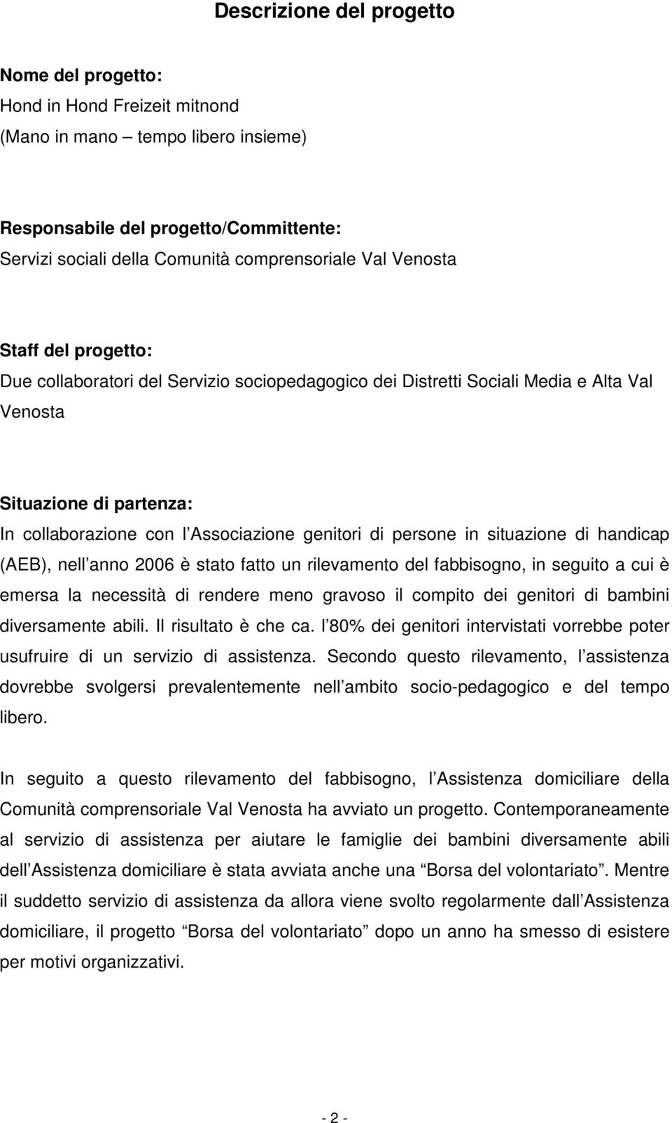 persone in situazione di handicap (AEB), nell anno 2006 è stato fatto un rilevamento del fabbisogno, in seguito a cui è emersa la necessità di rendere meno gravoso il compito dei genitori di bambini