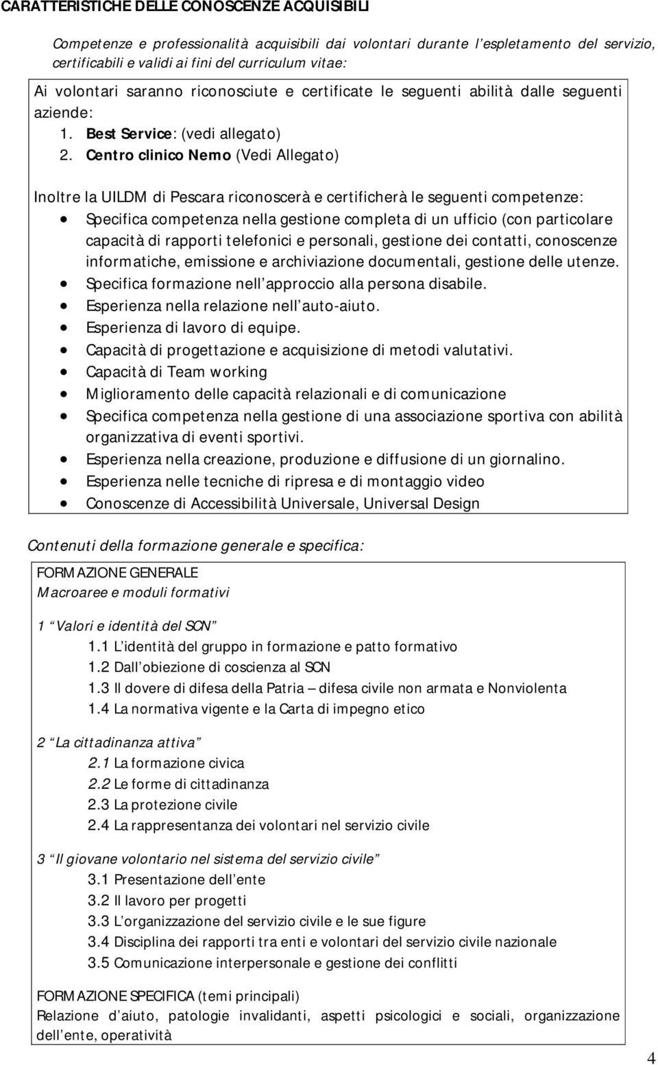 Centro clinico Nemo (Vedi Allegato) Inoltre la UILDM di Pescara riconoscerà e certificherà le seguenti competenze: Specifica competenza nella gestione completa di un ufficio (con particolare capacità