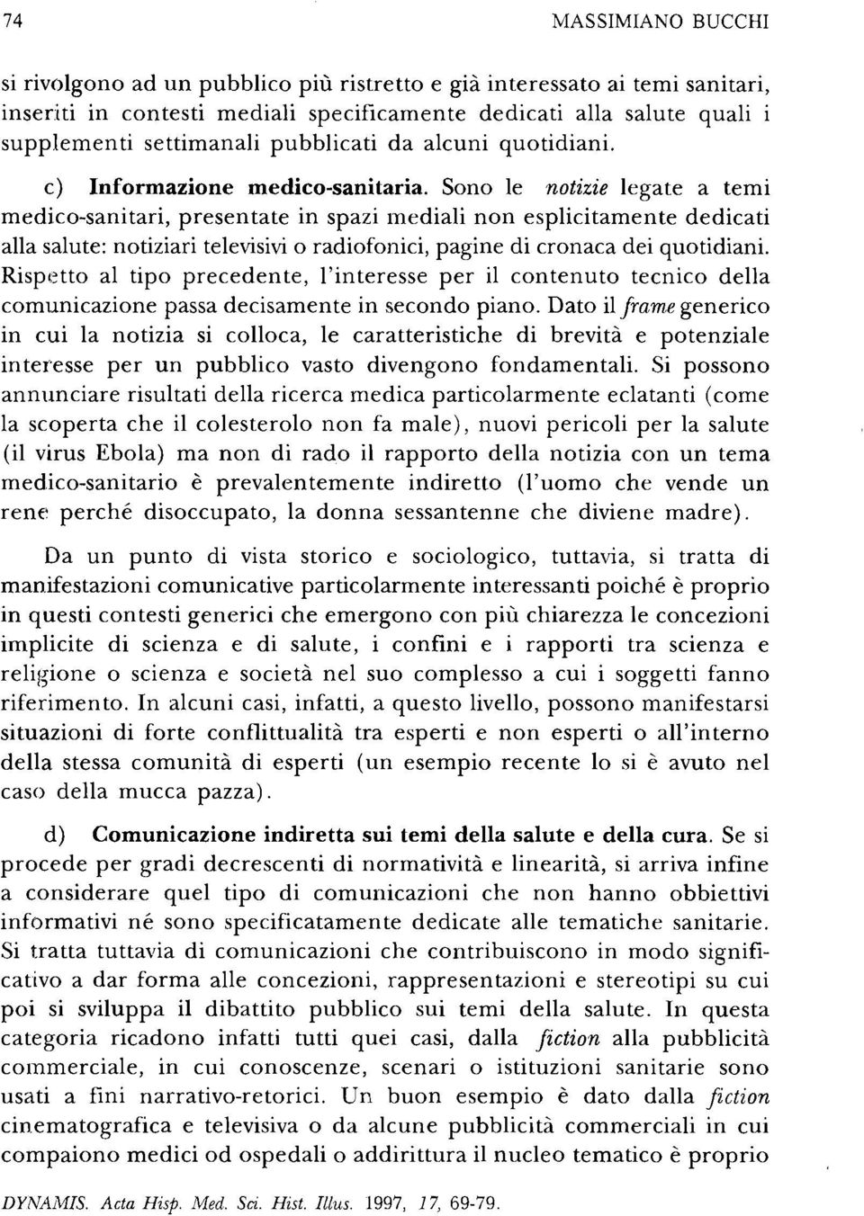 Sono le notizie legate a temi medico-sanitari, presentate in spazi mediali non esplicitamente dedicati alla salute: notiziari televisivi o radiofonici, pagine di cronaca dei quotidiani.