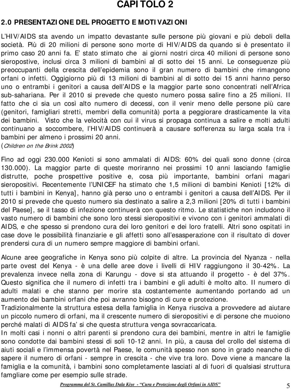 E stato stimato che ai giorni nostri circa 40 milioni di persone sono sieropostive, inclusi circa 3 milioni di bambini al di sotto dei 15 anni.