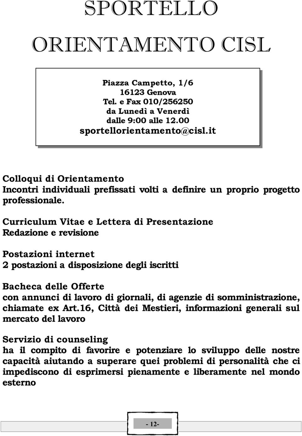 Curriculum Vitae e Lettera di Presentazione Redazione e revisione Postazioni internet 2 postazioni a disposizione degli iscritti Bacheca delle Offerte con annunci di lavoro di giornali, di agenzie