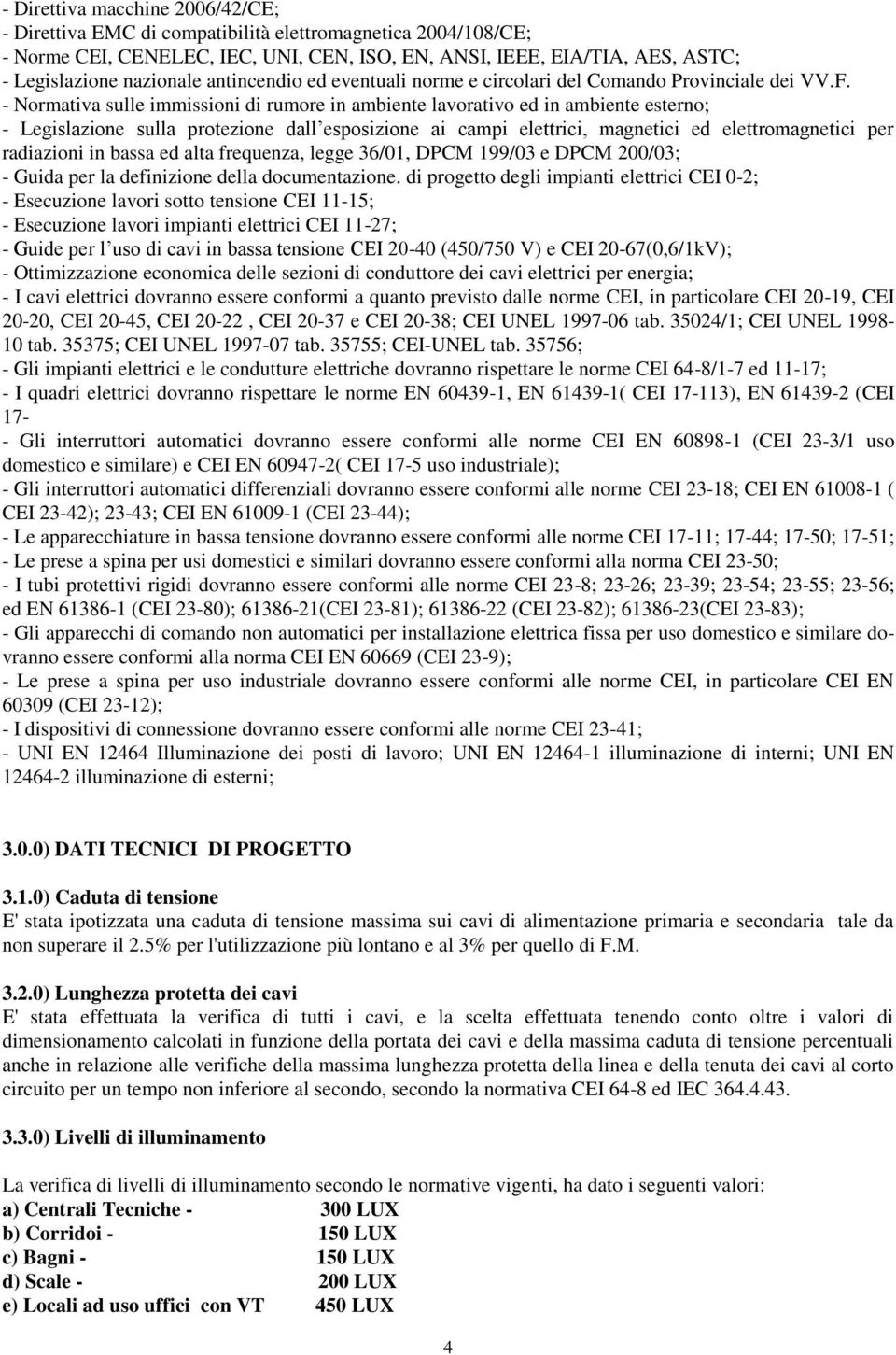 - Normativa sulle immissioni di rumore in ambiente lavorativo ed in ambiente esterno; - Legislazione sulla protezione dall esposizione ai campi elettrici, magnetici ed elettromagnetici per radiazioni