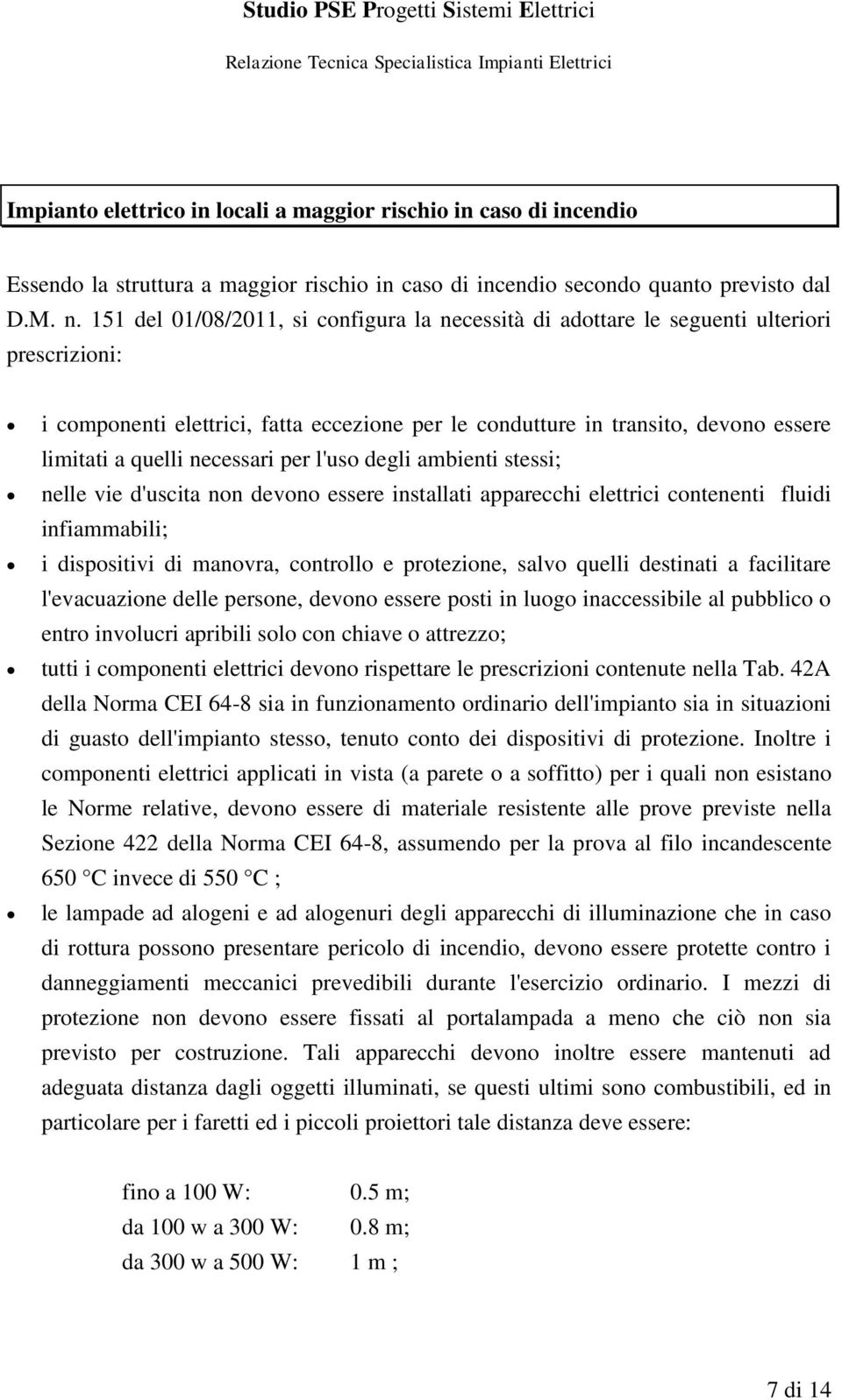 necessari per l'uso degli ambienti stessi; nelle vie d'uscita non devono essere installati apparecchi elettrici contenenti fluidi infiammabili; i dispositivi di manovra, controllo e protezione, salvo