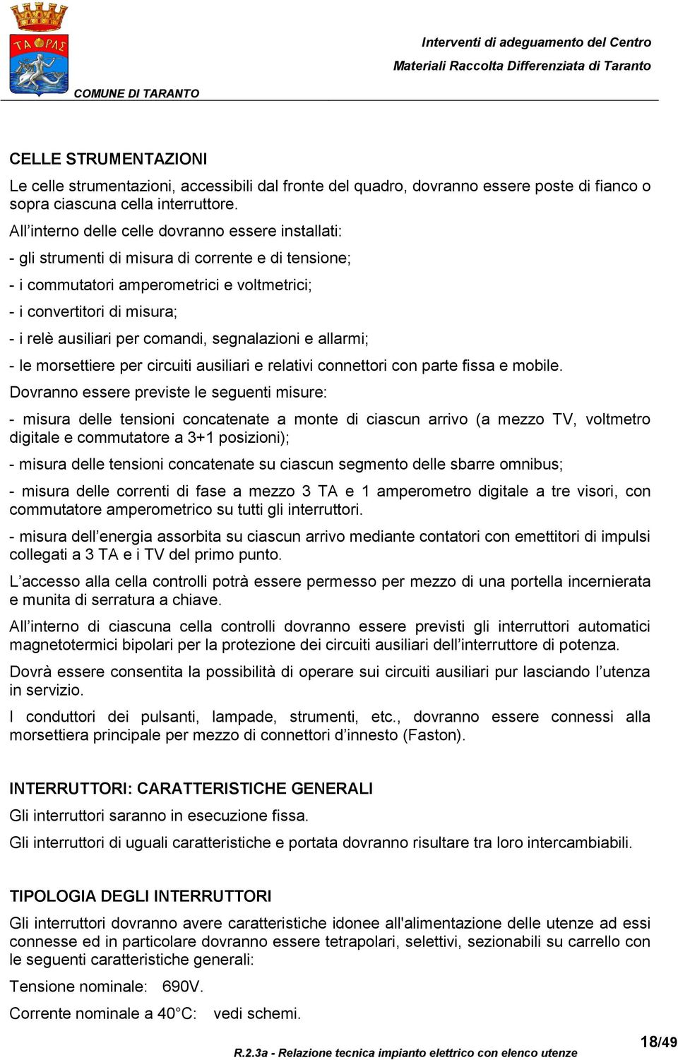 per comandi, segnalazioni e allarmi; - le morsettiere per circuiti ausiliari e relativi connettori con parte fissa e mobile.