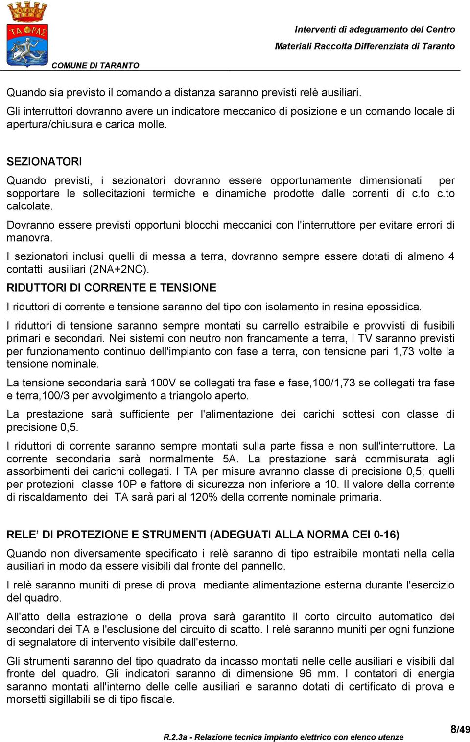 Dovranno essere previsti opportuni blocchi meccanici con l'interruttore per evitare errori di manovra.