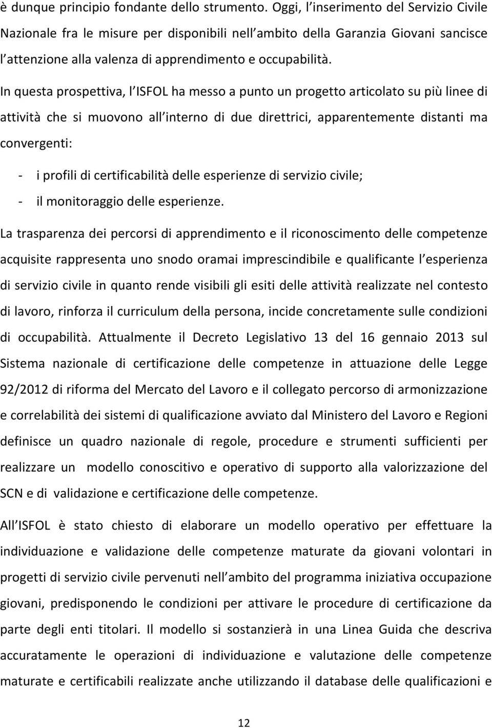 In questa prospettiva, l ISFOL ha messo a punto un progetto articolato su più linee di attività che si muovono all interno di due direttrici, apparentemente distanti ma convergenti: - i profili di