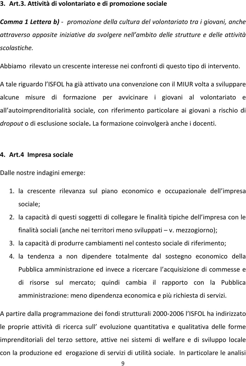 A tale riguardo l ISFOL ha già attivato una convenzione con il MIUR volta a sviluppare alcune misure di formazione per avvicinare i giovani al volontariato e all autoimprenditorialità sociale, con