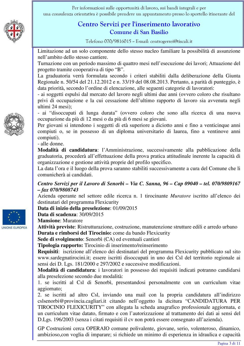 La graduatoria verrà formulata secondo i criteri stabiliti dalla deliberazione della Giunta Regionale n. 50/54 del 21.12.2012 e n. 33/19 del 08.08.2013.