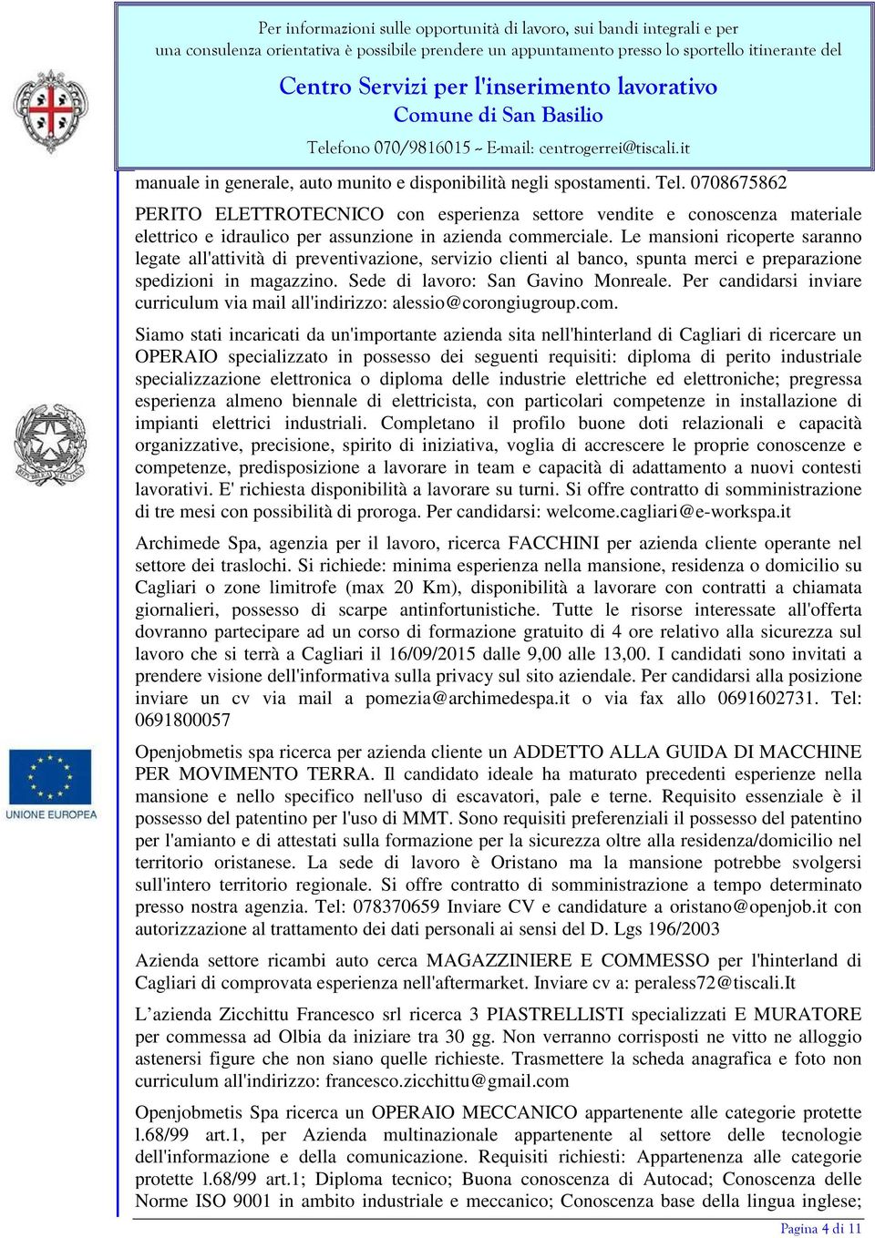 Le mansioni ricoperte saranno legate all'attività di preventivazione, servizio clienti al banco, spunta merci e preparazione spedizioni in magazzino. Sede di lavoro: San Gavino Monreale.