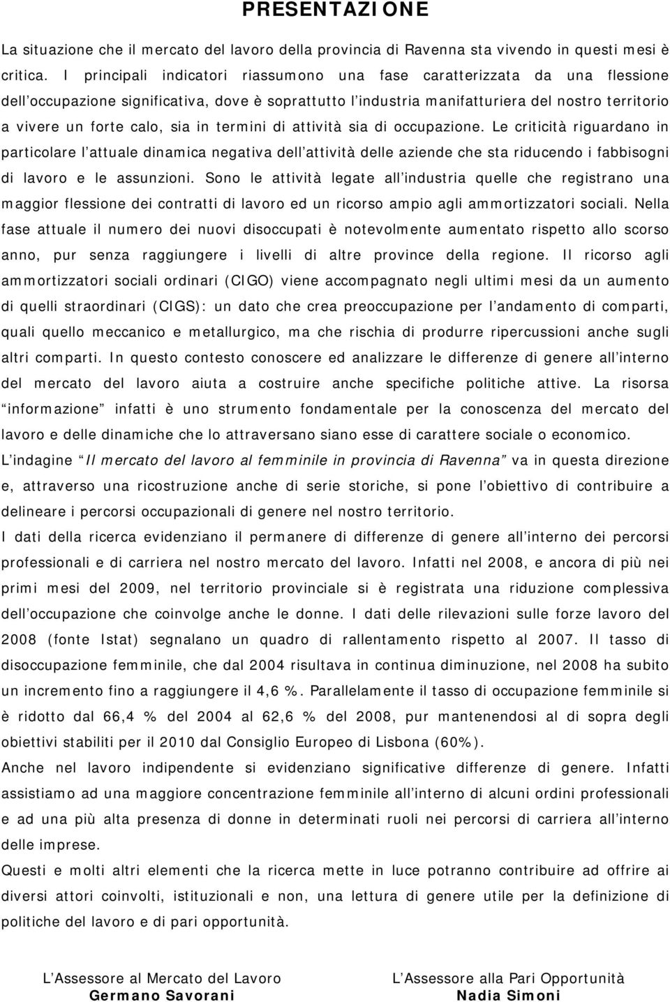 sia in termini di attività sia di occupazione. Le criticità riguardano in particolare l attuale dinamica negativa dell attività delle aziende che sta riducendo i fabbisogni di lavoro e le assunzioni.