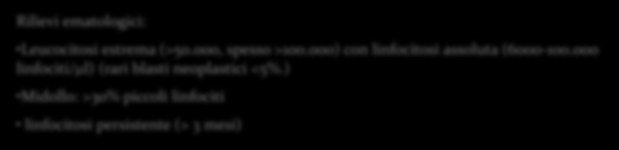 Segni clinici: in base al grado di linfocitosi, coinvolgimento di midollo e altri organi splenomegalia, linfoadenopatia ed epatomegalia Anemia da lieve a moderata, normocitica normocromica, non