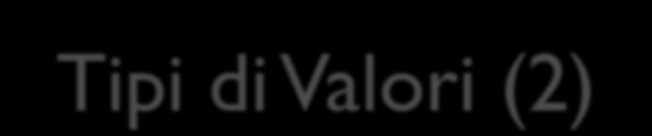 Tipi di Valori (2) Le variabili numeriche possono essere: discrete, se i valori possono essere contati continue, se sono il risultato di una misura continua Le variabili