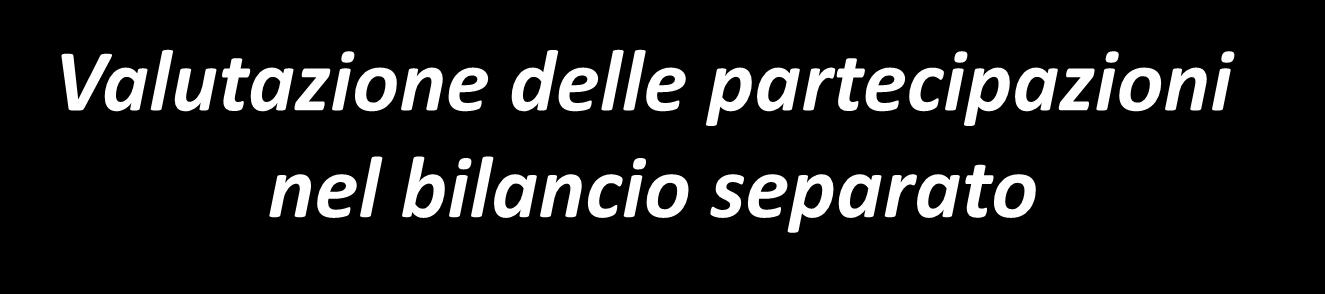 Valutazione delle partecipazioni nel bilancio separato Nel bilancio separato le partecipazioni in società controllate, collegate e joint venture sono valutate: A) con il criterio del costo, o B) in