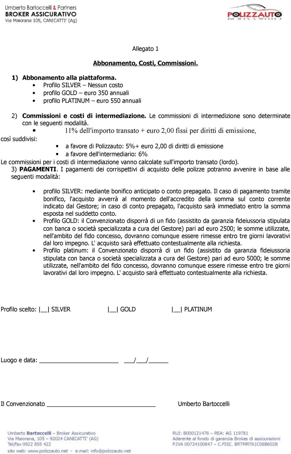 11% dell'importo transato + euro 2,00 fissi per diritti di emissione, così suddivisi: a favore di Polizzauto: 5%+ euro 2,00 di diritti di emissione a favore dell'intermediario: 6% Le commissioni per