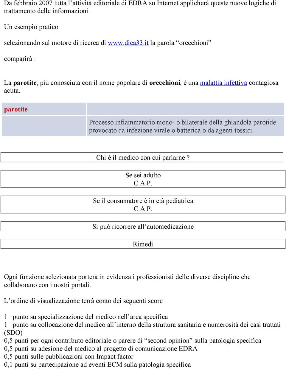 parotite Processo infiammatorio mono- o bilaterale della ghiandola parotide provocato da infezione virale o batterica o da agenti tossici. Chi è il medico con cui parlarne? Se sei adulto C.A.P. Se il consumatore è in età pediatrica C.