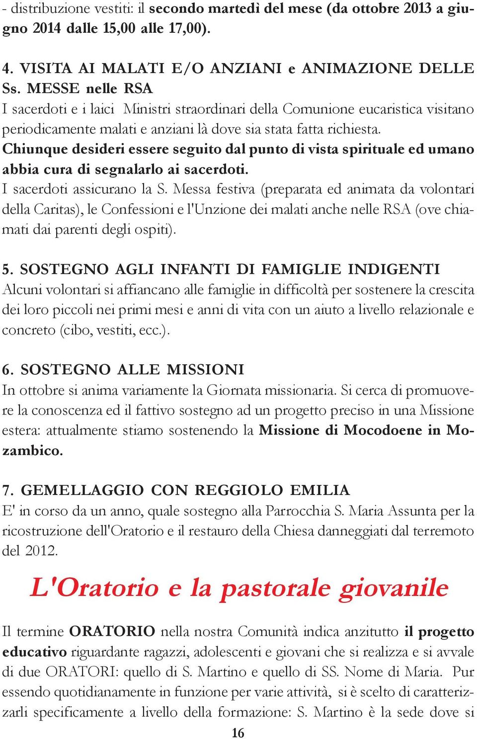 Chiunque desideri essere seguito dal punto di vista spirituale ed umano abbia cura di segnalarlo ai sacerdoti. I sacerdoti assicurano la S.