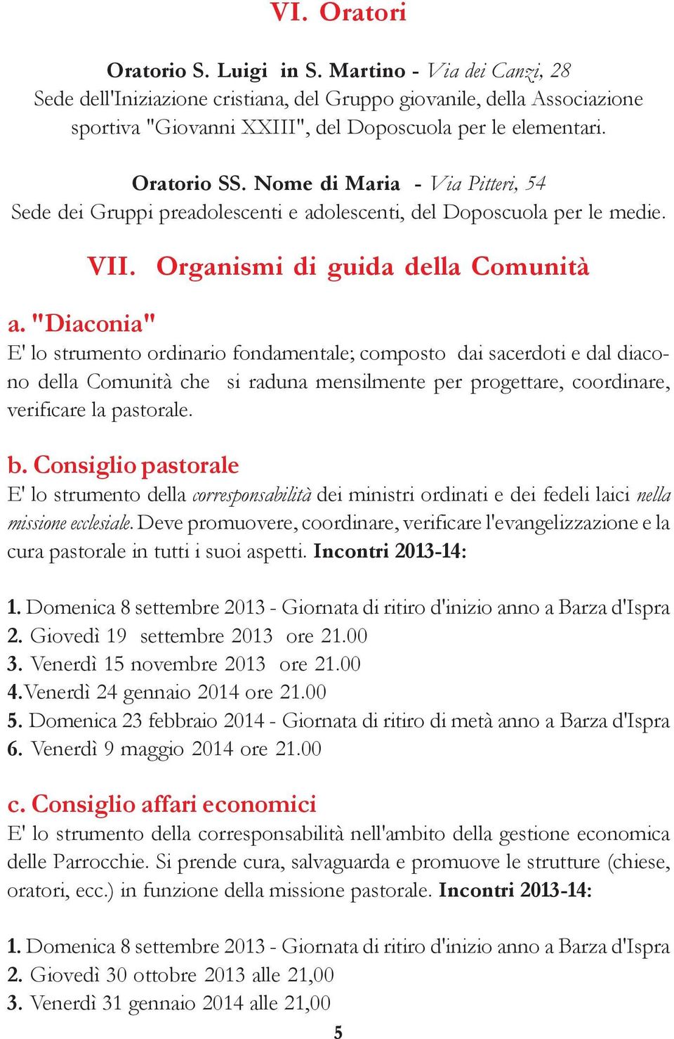 "Diaconia" E' lo strumento ordinario fondamentale; composto dai sacerdoti e dal diacono della Comunità che si raduna mensilmente per progettare, coordinare, verificare la pastorale. b.