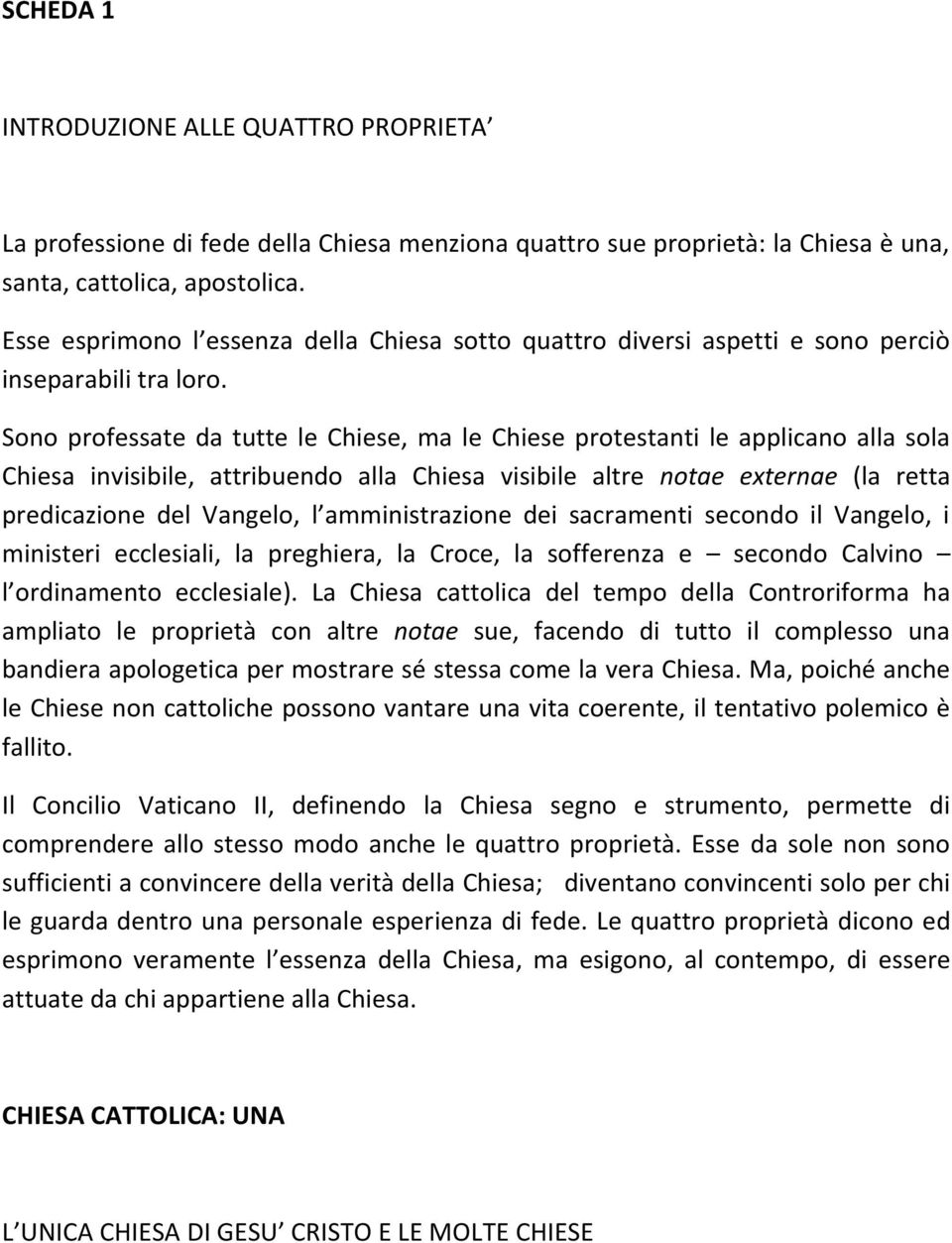 Sono professate da tutte le Chiese, ma le Chiese protestanti le applicano alla sola Chiesa invisibile, attribuendo alla Chiesa visibile altre notae externae (la retta predicazione del Vangelo, l