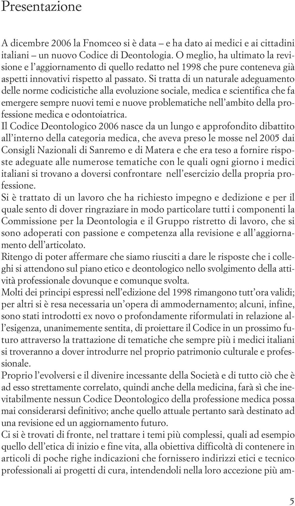 Si tratta di un naturale adeguamento delle norme codicistiche alla evoluzione sociale, medica e scientifica che fa emergere sempre nuovi temi e nuove problematiche nell ambito della professione