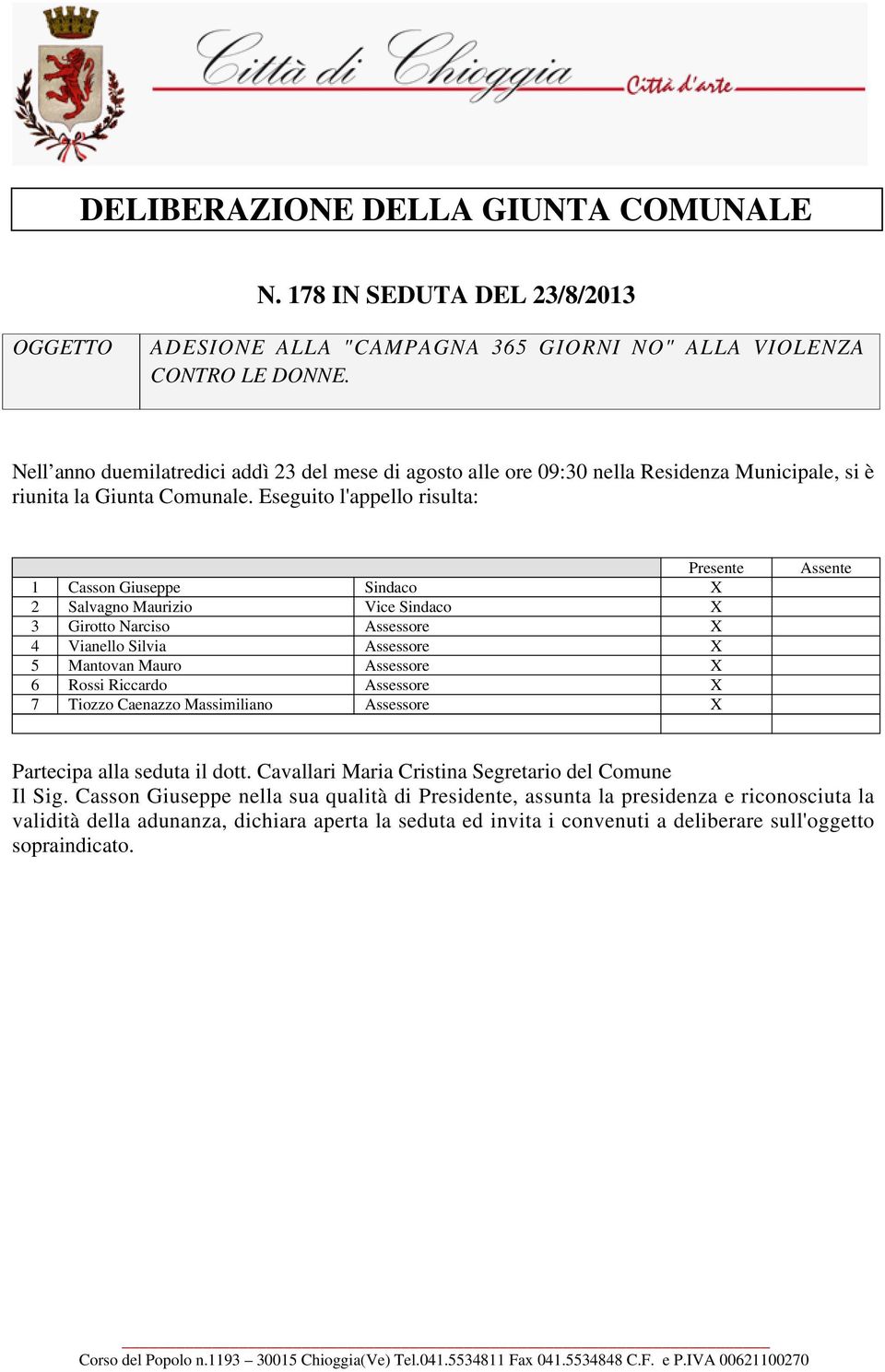 Eseguito l'appello risulta: Presente 1 Casson Giuseppe Sindaco X 2 Salvagno Maurizio Vice Sindaco X 3 Girotto Narciso Assessore X 4 Vianello Silvia Assessore X 5 Mantovan Mauro Assessore X 6 Rossi