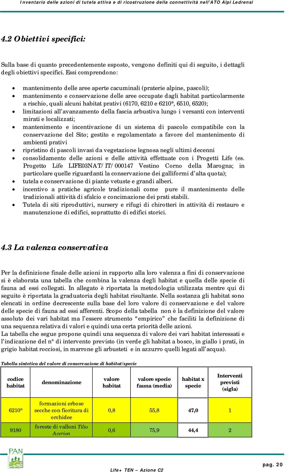 prativi (6170, 6210 e 6210*, 6510, 6520); limitazioni all avanzamento della fascia arbustiva lungo i versanti con interventi mirati e localizzati; mantenimento e incentivazione di un sistema di