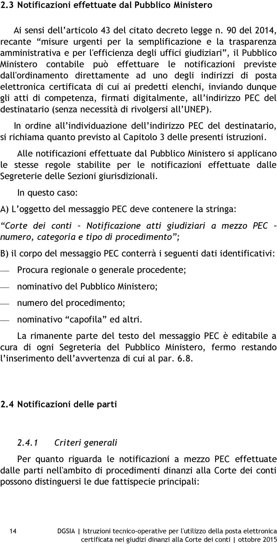 previste dall'ordinamento direttamente ad uno degli indirizzi di posta elettronica certificata di cui ai predetti elenchi, inviando dunque gli atti di competenza, firmati digitalmente, all indirizzo