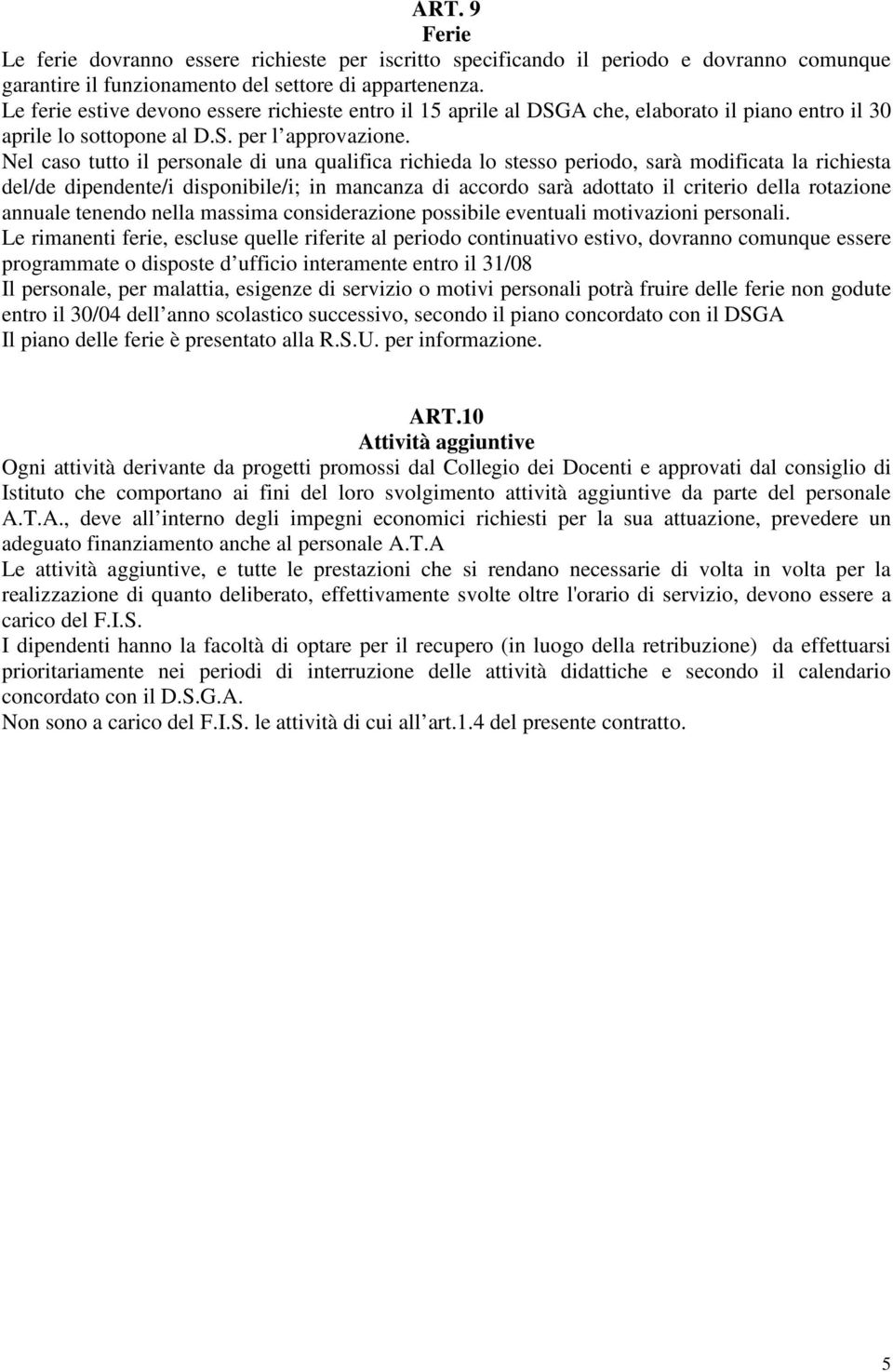 Nel caso tutto il personale di una qualifica richieda lo stesso periodo, sarà modificata la richiesta del/de dipendente/i disponibile/i; in mancanza di accordo sarà adottato il criterio della