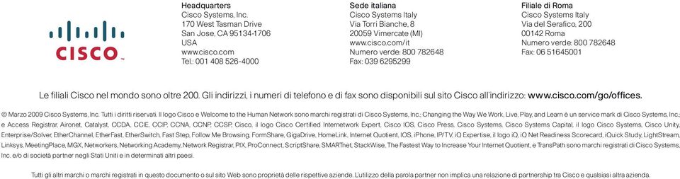 com/it Numero verde: 800 782648 Fax: 039 6295299 Filiale di Roma Cisco Systems Italy Via del Serafico, 200 00142 Roma Numero verde: 800 782648 Fax: 06 51645001 Le filiali Cisco nel mondo sono oltre