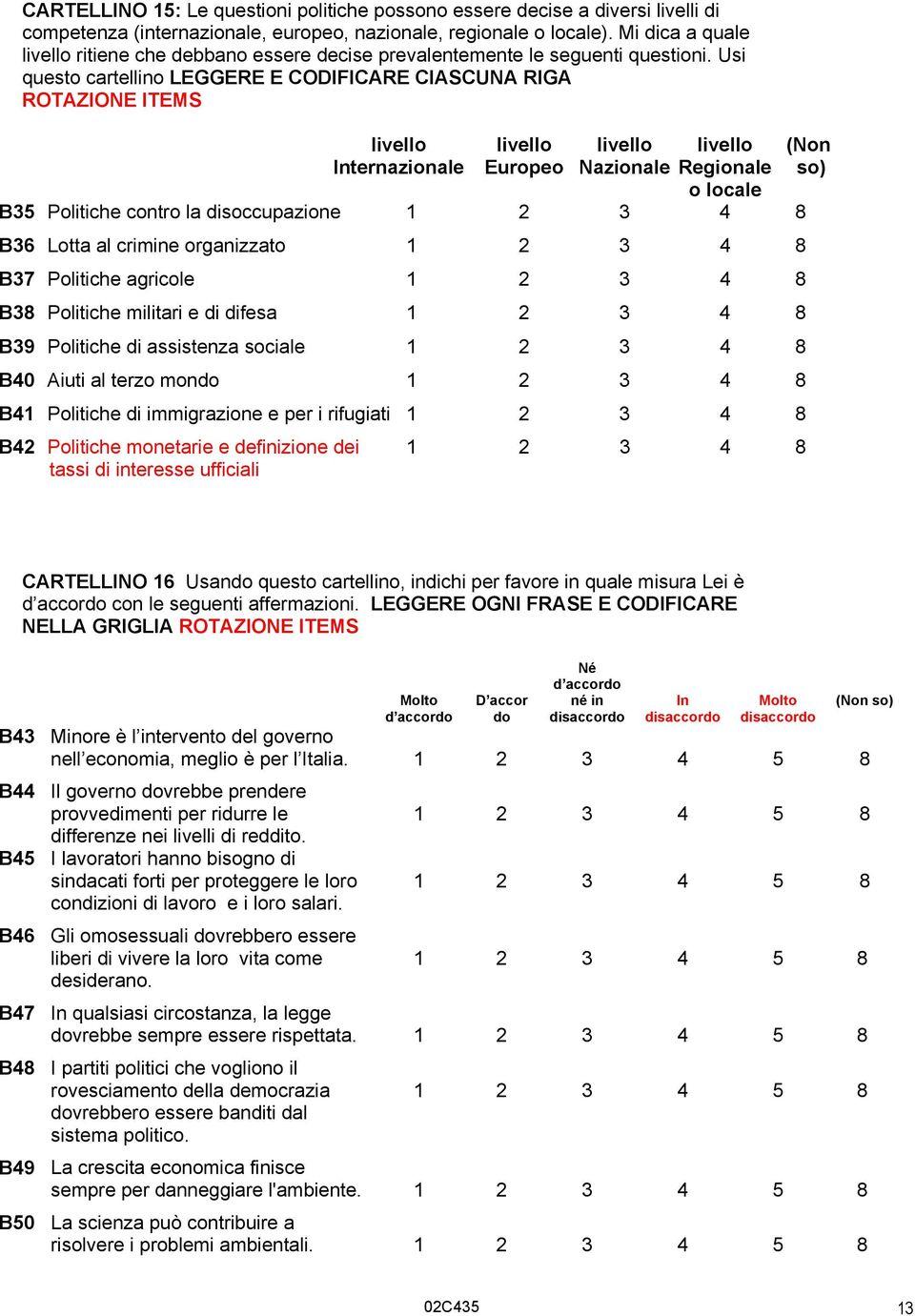 Usi questo cartellino LEGGERE E CODIFICARE CIASCUNA RIGA ROTAZIONE ITEMS livello livello livello livello (Non Internazionale Europeo Nazionale Regionale so) o locale B35 Politiche contro la