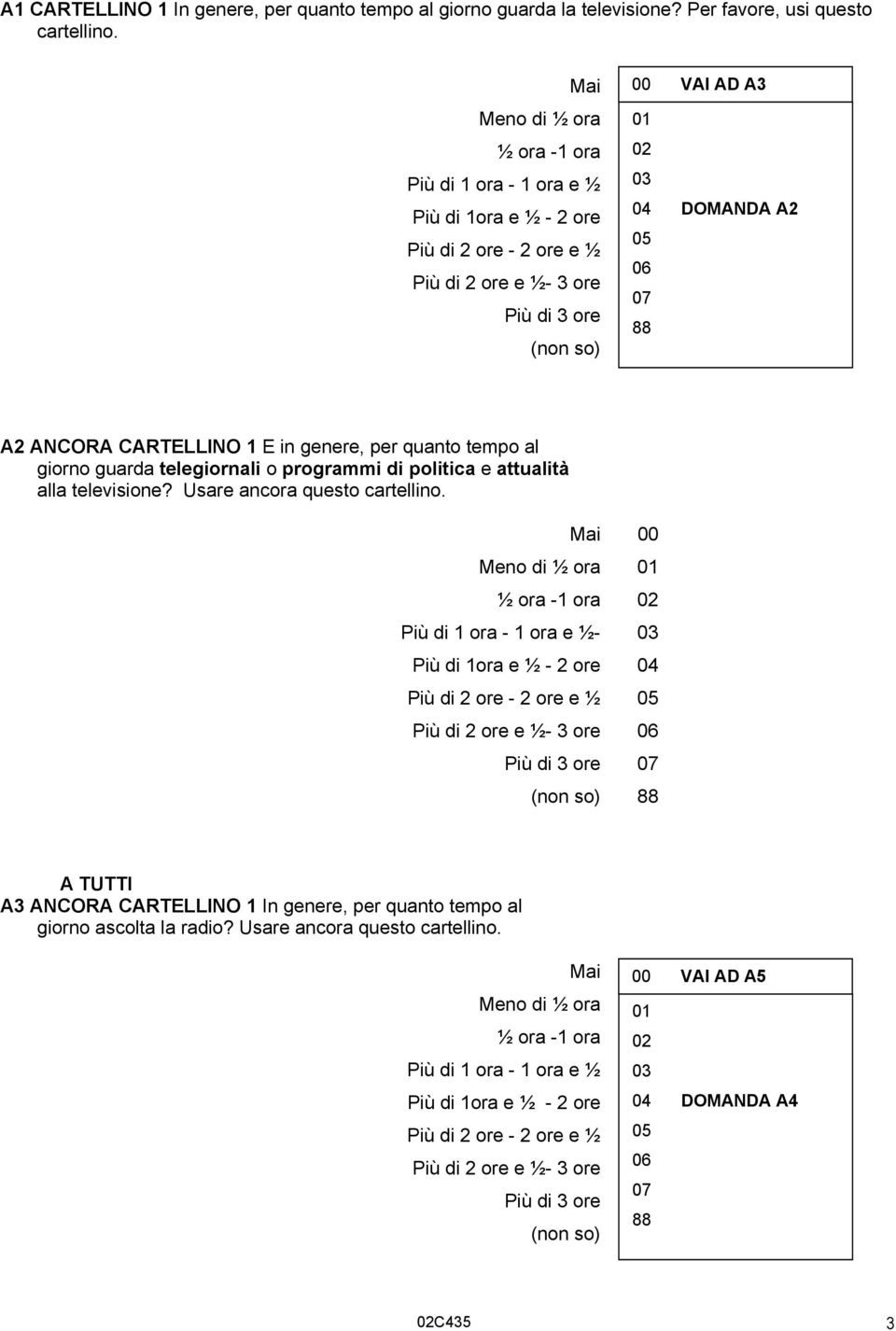 A2 ANCORA CARTELLINO 1 E in genere, per quanto tempo al giorno guarda telegiornali o programmi di politica e attualità alla televisione? Usare ancora questo cartellino.