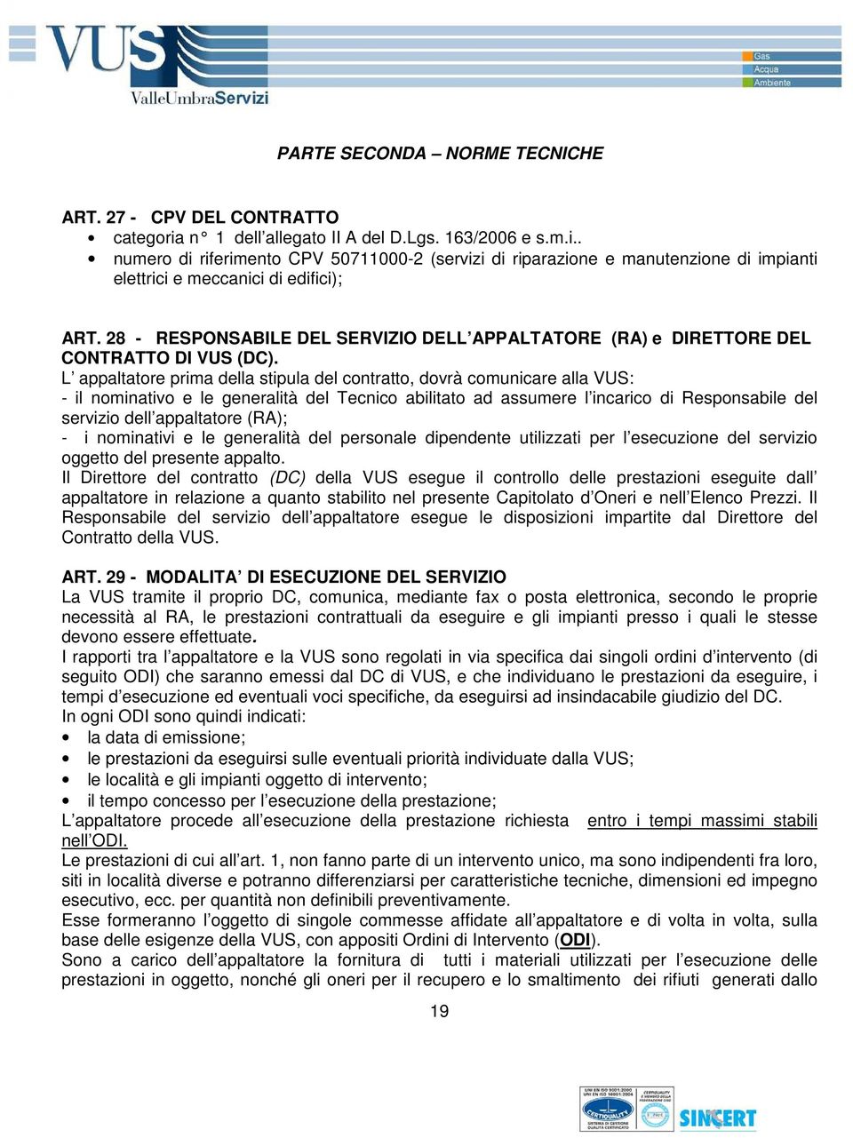 L appaltatore prima della stipula del contratto, dovrà comunicare alla VUS: - il nominativo e le generalità del Tecnico abilitato ad assumere l incarico di Responsabile del servizio dell appaltatore