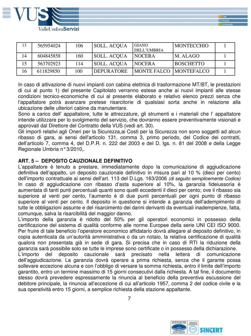 del presente Capitolato verranno estese anche ai nuovi impianti alle stesse condizioni tecnico-economiche di cui al presente elaborato e relativo elenco prezzi senza che l appaltatore potrà avanzare